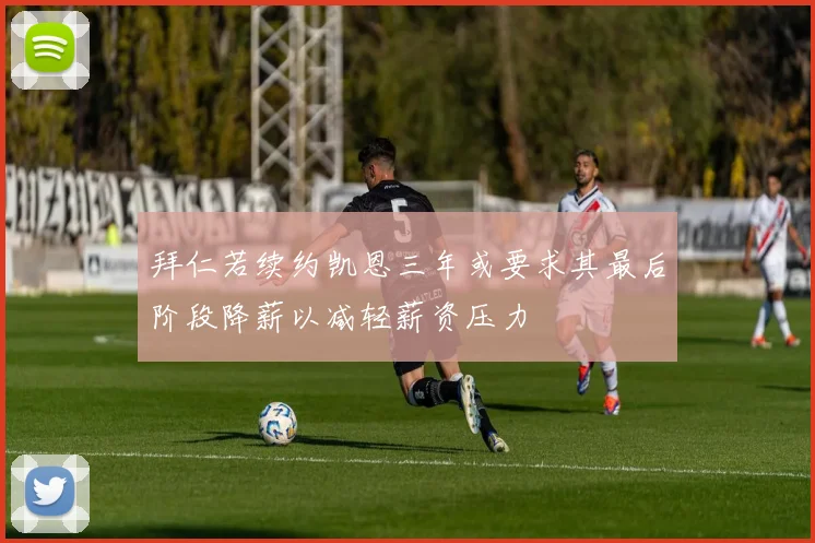 拜仁若续约凯恩三年或要求其最后阶段降薪以减轻薪资压力