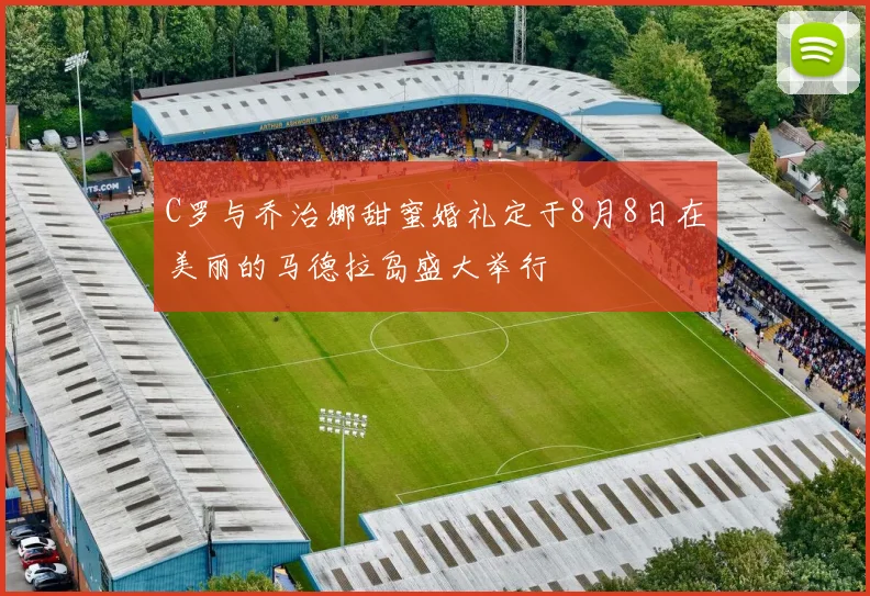 C罗与乔治娜甜蜜婚礼定于8月8日在美丽的马德拉岛盛大举行
