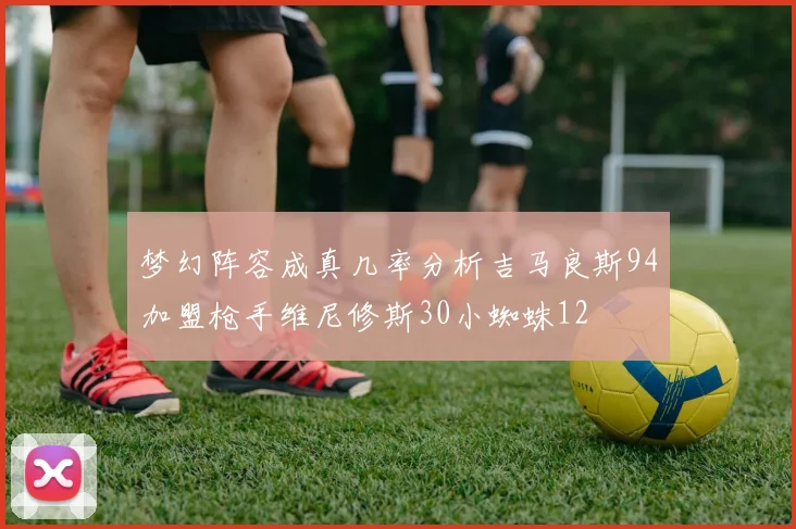 梦幻阵容成真几率分析吉马良斯94加盟枪手维尼修斯30小蜘蛛12